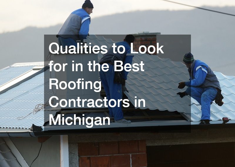 Qualities to Look for in the Best Roofing Contractors in Michigan