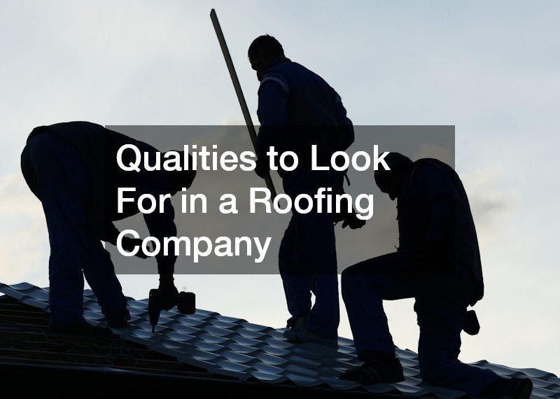 Qualities to Look For in a Roofing Company