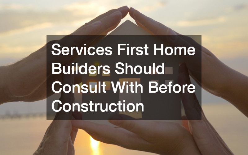 Services First Home Builders Should Consult Before Construction