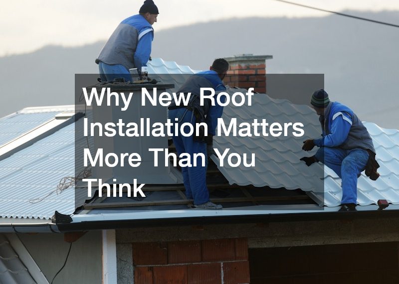 Why New Roof Installation Matters More Than You Think